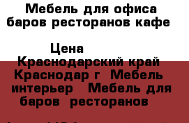 Мебель для офиса баров ресторанов кафе › Цена ­ 5 000 - Краснодарский край, Краснодар г. Мебель, интерьер » Мебель для баров, ресторанов   